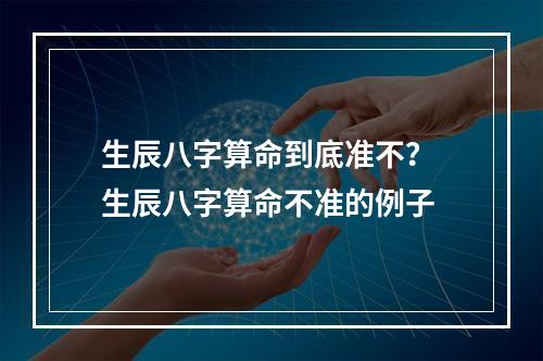 生辰八字算命到底准不？ 生辰八字算命不准的例子