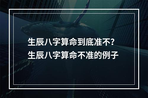生辰八字算命到底准不？ 生辰八字算命不准的例子