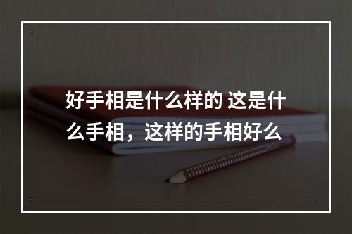 好手相是什么样的 这是什么手相，这样的手相好么