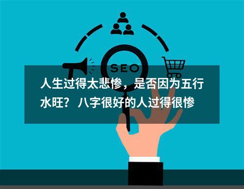 人生过得太悲惨，是否因为五行水旺？ 八字很好的人过得很惨
