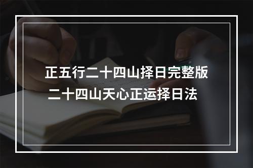 正五行二十四山择日完整版 二十四山天心正运择日法