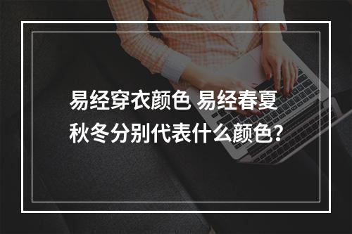 易经穿衣颜色 易经春夏秋冬分别代表什么颜色？