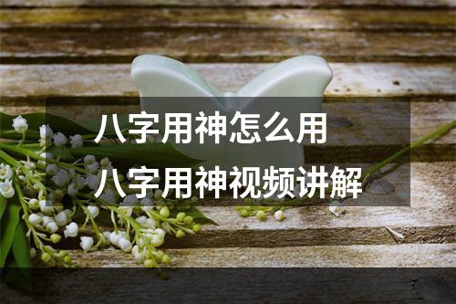 八字用神怎么用 八字用神视频讲解
