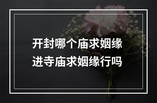 开封哪个庙求姻缘 进寺庙求姻缘行吗