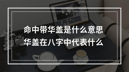 命中带华盖是什么意思 华盖在八字中代表什么