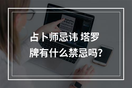 占卜师忌讳 塔罗牌有什么禁忌吗？