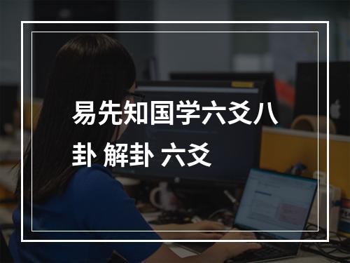 易先知国学六爻八卦 解卦 六爻