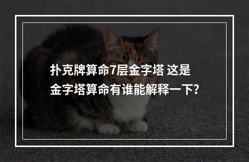 扑克牌算命7层金字塔 这是金字塔算命有谁能解释一下？