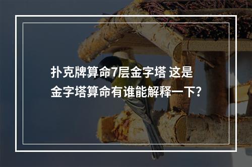 扑克牌算命7层金字塔 这是金字塔算命有谁能解释一下？