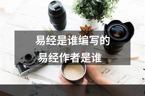 易经是谁编写的 易经作者是谁