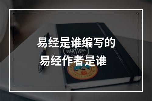 易经是谁编写的 易经作者是谁