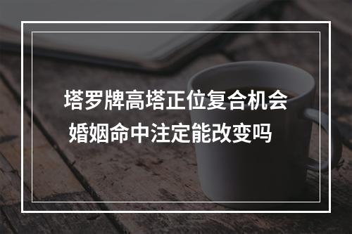塔罗牌高塔正位复合机会 婚姻命中注定能改变吗