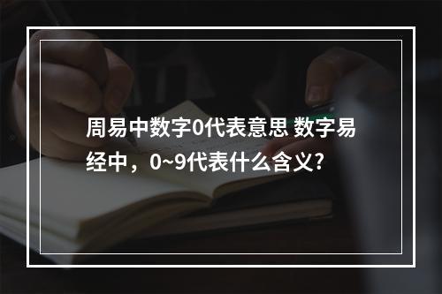 周易中数字0代表意思 数字易经中，0~9代表什么含义?