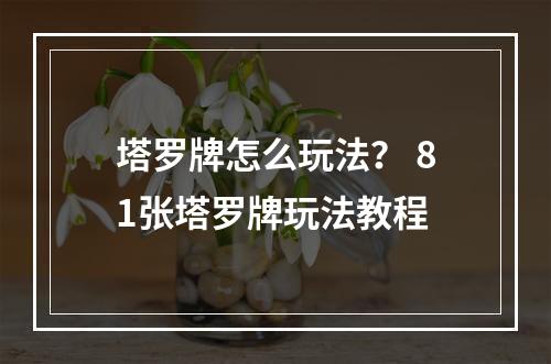 塔罗牌怎么玩法？ 81张塔罗牌玩法教程