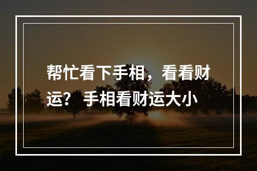 帮忙看下手相，看看财运？ 手相看财运大小