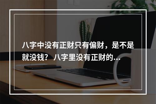 八字中没有正财只有偏财，是不是就没钱？ 八字里没有正财的女人
