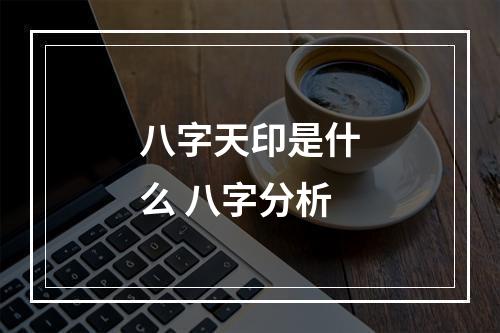 八字天印是什么 八字分析