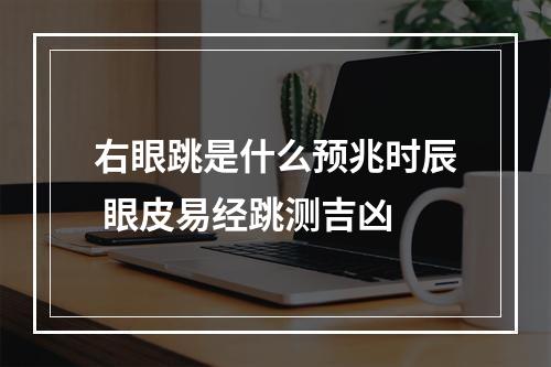 右眼跳是什么预兆时辰 眼皮易经跳测吉凶