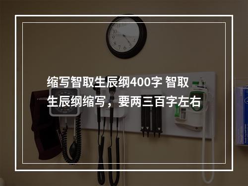 缩写智取生辰纲400字 智取生辰纲缩写，要两三百字左右
