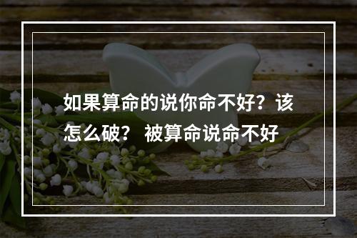 如果算命的说你命不好？该怎么破？ 被算命说命不好