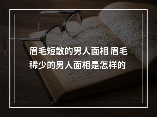 眉毛短散的男人面相 眉毛稀少的男人面相是怎样的