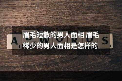 眉毛短散的男人面相 眉毛稀少的男人面相是怎样的