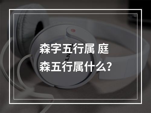 森字五行属 庭森五行属什么？