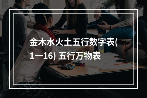 金木水火土五行数字表(1一16) 五行万物表