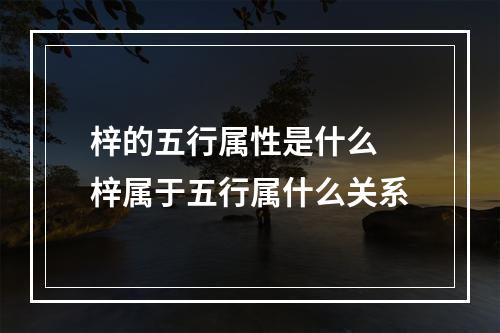 梓的五行属性是什么 梓属于五行属什么关系