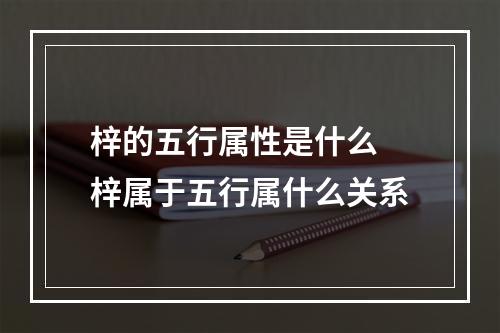 梓的五行属性是什么 梓属于五行属什么关系