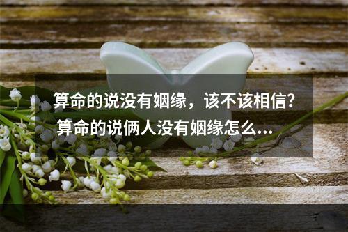 算命的说没有姻缘，该不该相信？ 算命的说俩人没有姻缘怎么办