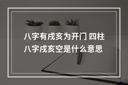 八字有戌亥为开门 四柱八字戌亥空是什么意思