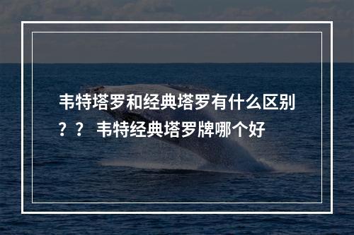 韦特塔罗和经典塔罗有什么区别？？ 韦特经典塔罗牌哪个好