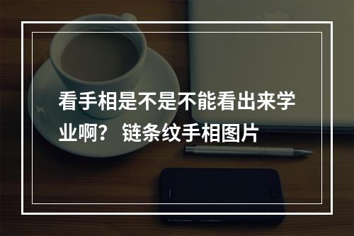 看手相是不是不能看出来学业啊？ 链条纹手相图片