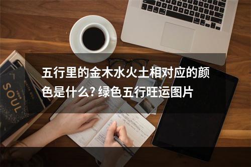 五行里的金木水火土相对应的颜色是什么? 绿色五行旺运图片