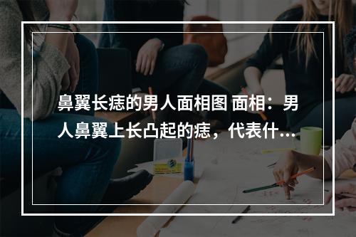 鼻翼长痣的男人面相图 面相：男人鼻翼上长凸起的痣，代表什么？
