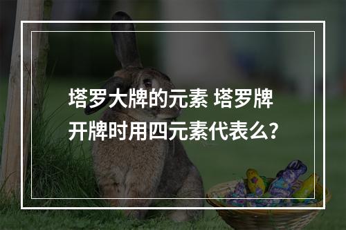 塔罗大牌的元素 塔罗牌开牌时用四元素代表么？