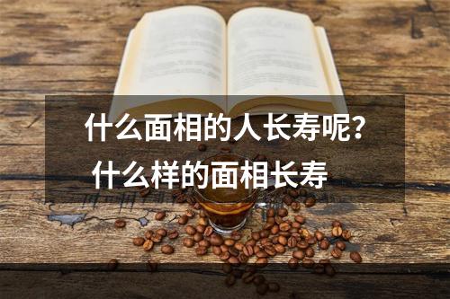 什么面相的人长寿呢？ 什么样的面相长寿
