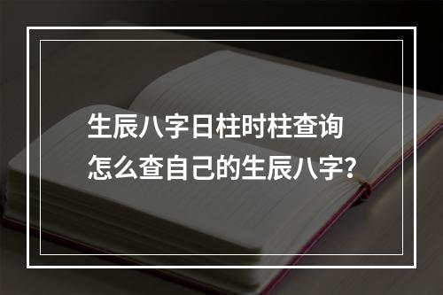 生辰八字日柱时柱查询 怎么查自己的生辰八字？