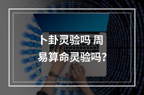 卜卦灵验吗 周易算命灵验吗？