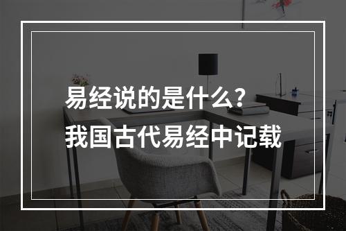 易经说的是什么？ 我国古代易经中记载