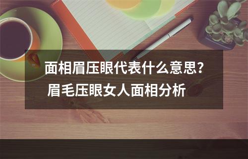 面相眉压眼代表什么意思？ 眉毛压眼女人面相分析