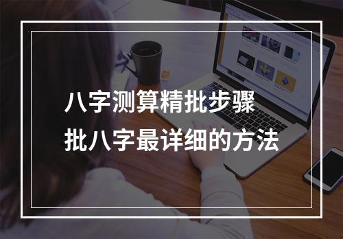 八字测算精批步骤 批八字最详细的方法