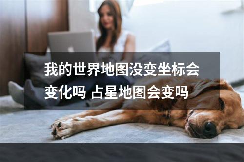 我的世界地图没变坐标会变化吗 占星地图会变吗