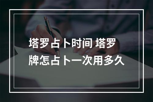 塔罗占卜时间 塔罗牌怎占卜一次用多久