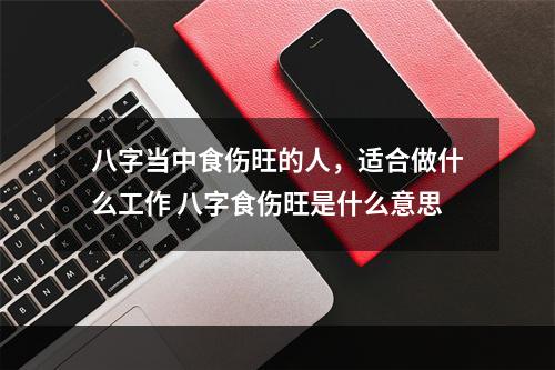 八字当中食伤旺的人，适合做什么工作 八字食伤旺是什么意思