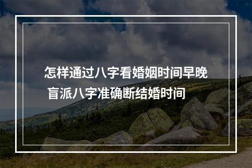 怎样通过八字看婚姻时间早晚 盲派八字准确断结婚时间