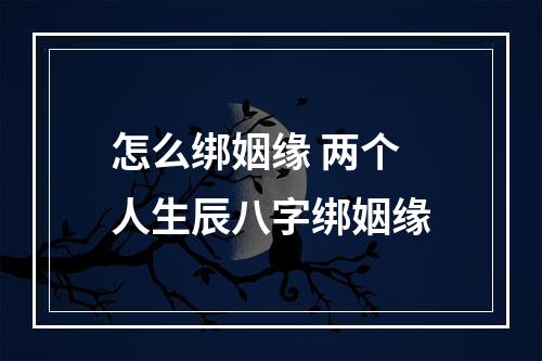 怎么绑姻缘 两个人生辰八字绑姻缘