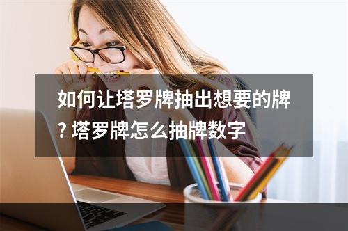 如何让塔罗牌抽出想要的牌? 塔罗牌怎么抽牌数字