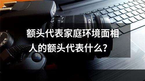 额头代表家庭环境面相 人的额头代表什么？